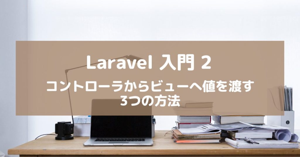 【Laravel入門2】コントローラからビューへデータを渡す3つの方法を解説