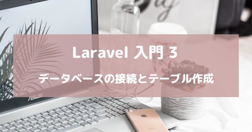 【Laravel入門3】Laravelでデータベースの接続やテーブルを作成する方法