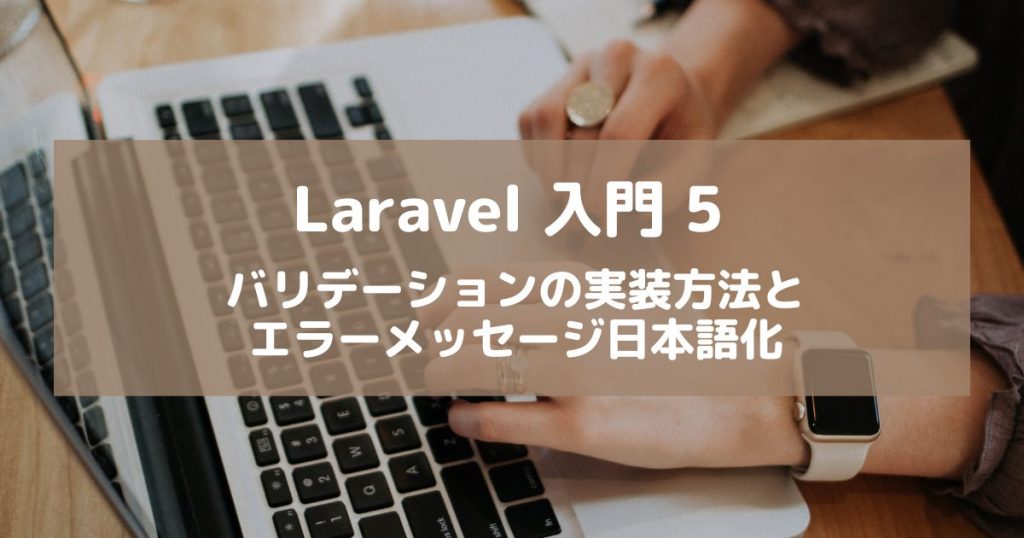 【Laravel入門5】バリデーション(エラーチェック)の実装方法