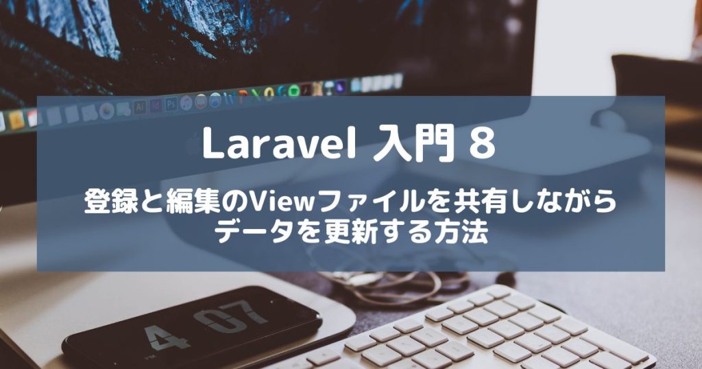【Laravel入門8】登録と編集でビューファイルを共通利用しながら、DBのデータを更新する方法