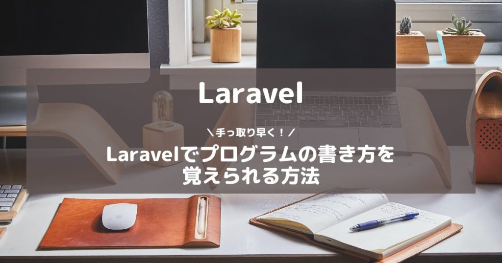 【Laravel】手っ取り早くLaravelでプログラムの書き方を覚えられる方法