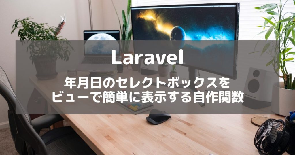 【Laravel】年月日のセレクトボックスをビューで簡単に表示する自作関数【選択値保持も考慮】