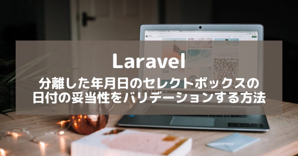 【Laravel】分離した年月日のセレクトボックスで日付の妥当性をバリデーションする方法【JavaScript】