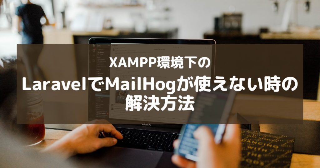 【Laravel】XAMPP環境下でMailHogがエラーで使えない時の解決方法
