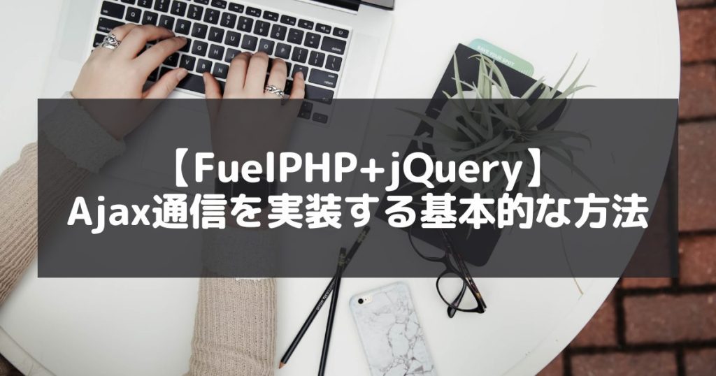 【FuelPHP+jQuery】Ajax通信を実装する基本的な方法