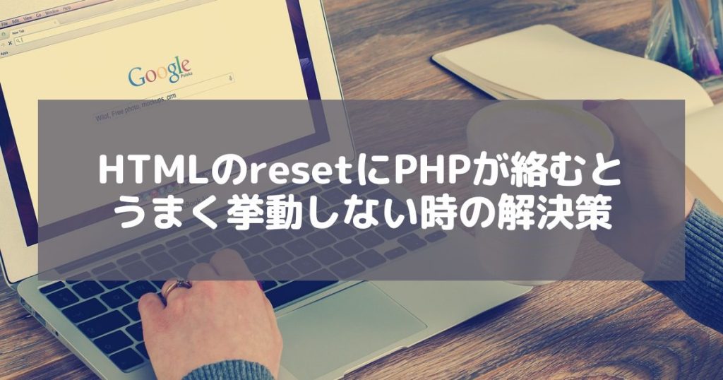 HTMLのresetにPHPが絡むとうまく挙動しない？相性が悪いので使わない方が得策